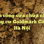 Nhân công sửa chữa căn hộ chung cư Goldmark City tại Hà Nội