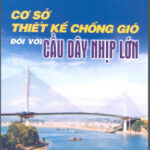 Cơ Sở Thiết Kế Chống Gió Đối Với Cầu Dây Nhịp Lớn (NXB Xây Dựng 2006) – Gs.Ts.Nguyễn Viết Trung, 168 Trang